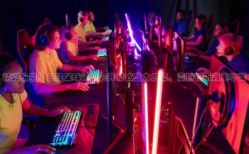 星欧注册账号路畅科技精彩纷呈！田径足球运动会开幕式盛大启幕，震撼视听双重享受