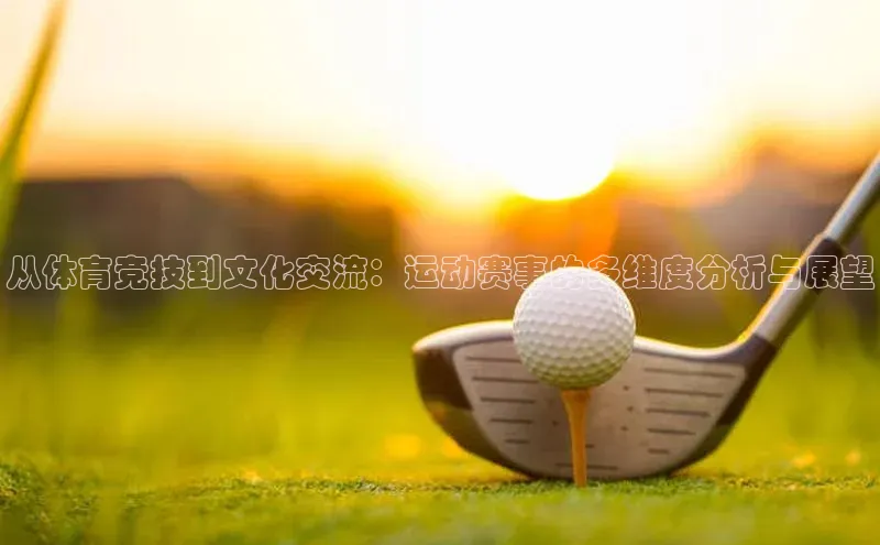 星欧网页登录入口百度健康从体育竞技到文化交流：运动赛事的多维度分析与展望
