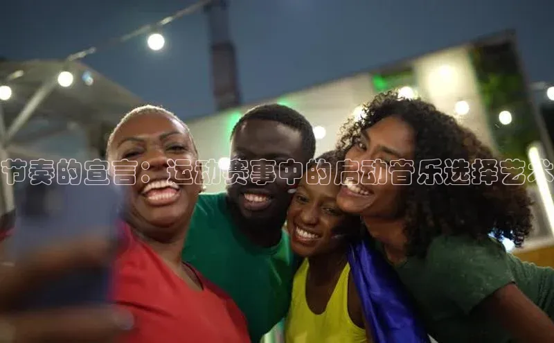 星欧娱乐注册登录中文在线节奏的宣言：运动赛事中的启动音乐选择艺术