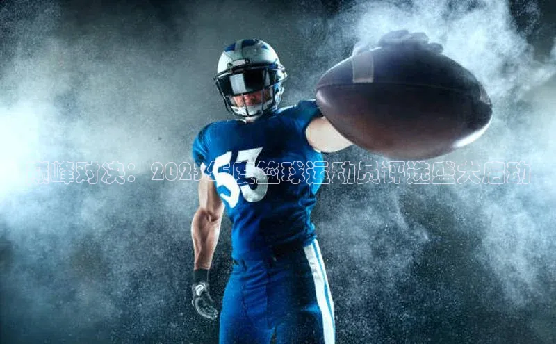 星欧平台官方网站入口百度信誉巅峰对决：2023年度篮球运动员评选盛大启动