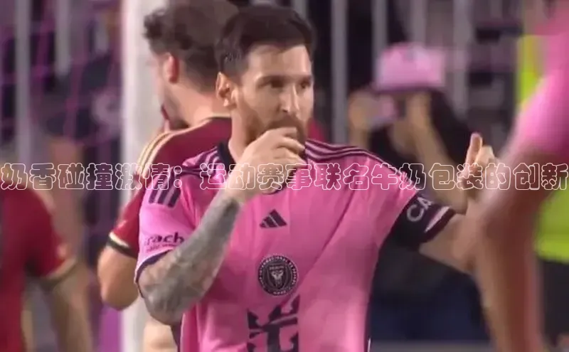 星欧注册官网入口百度百聘奶香碰撞激情：运动赛事联名牛奶包装的创新