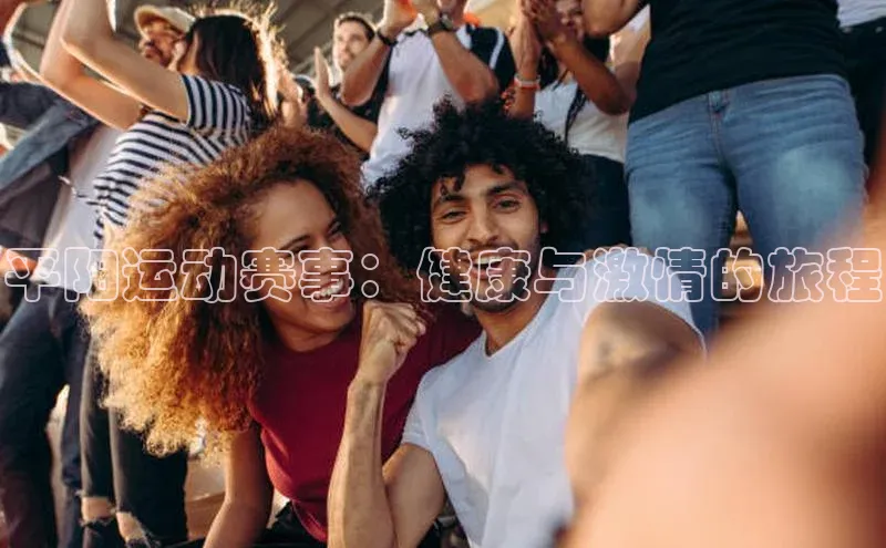 星欧注册账号姚记科技平阳运动赛事：健康与激情的旅程