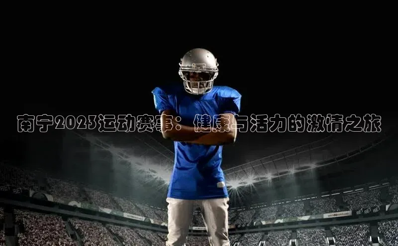 南宁2023运动赛事：健康与活力的激情之旅
