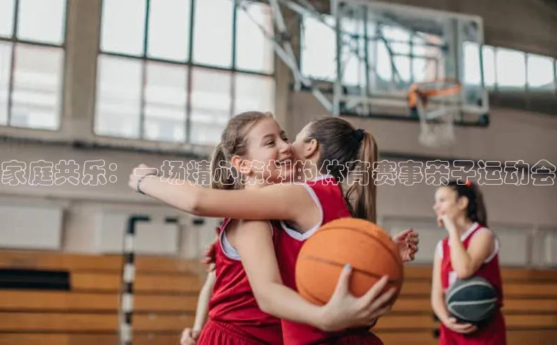 家庭共乐：一场精心策划的体育赛事亲子运动会