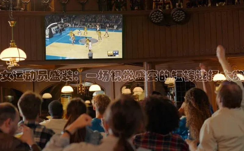 女运动员盛装：一场视觉盛宴的短裤选择大赏