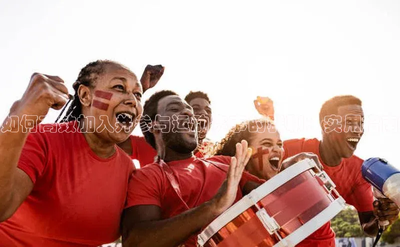 如何高效加入并参与运动赛事的群聊：实用指南