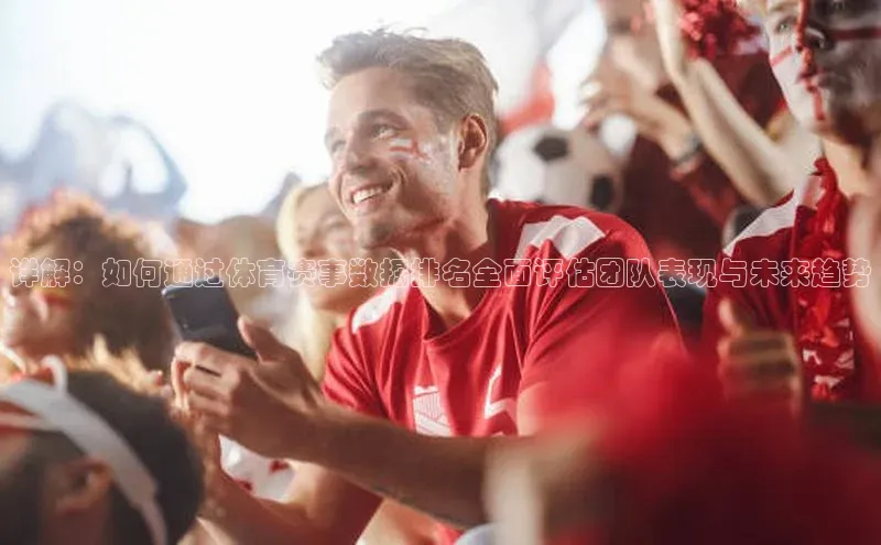 详解：如何通过体育赛事数据排名全面评估团队表现与未来趋势