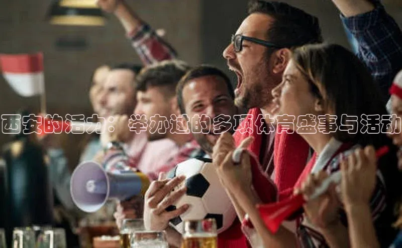 西安的活力：举办过的多项体育盛事与活动