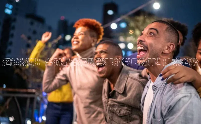 超越极限：全球最高运动赛事的幕后故事与未来趋势
