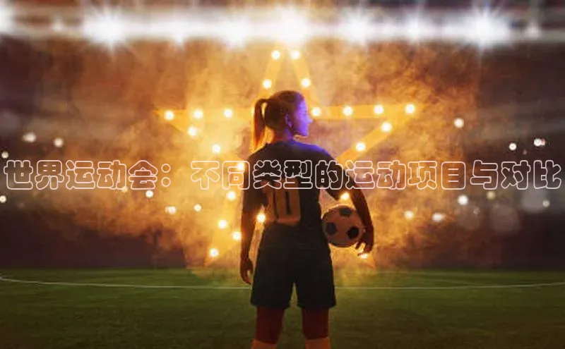 世界运动会：不同类型的运动项目与对比