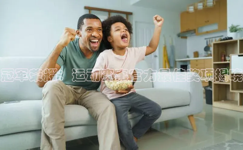 冠军荣耀：运动赛事官方最佳奖项揭晓