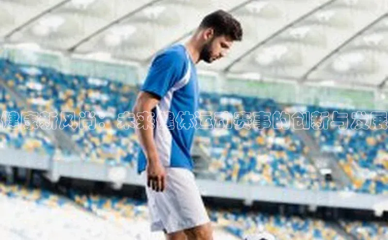 健康新风尚：未来健体运动赛事的创新与发展