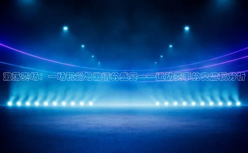 激荡赛场：一场视觉与激情的盛宴——运动赛事的交流稿分析