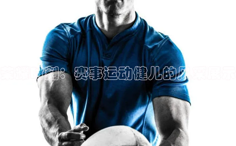 荣耀时刻：赛事运动健儿的风采展示