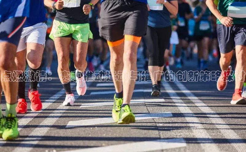 点燃激情：赛事推动运动与推广的创新策略探讨