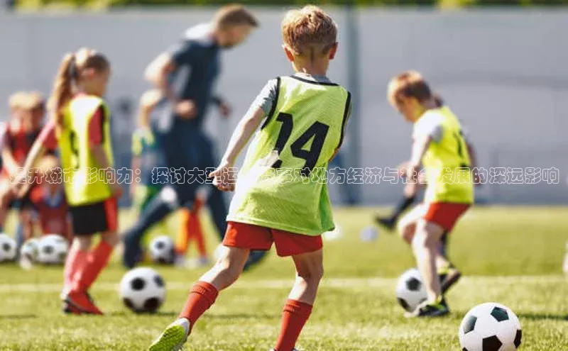 提升城市影响力：探讨大型运动赛事对地方经济与社会发展的深远影响