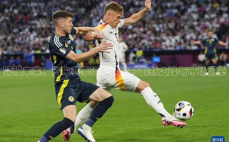 驾驭未来：汽车赛事运动品牌的创新之路与市场洞察