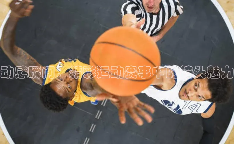 动感瞬间：精彩运动赛事中的镜头魅力