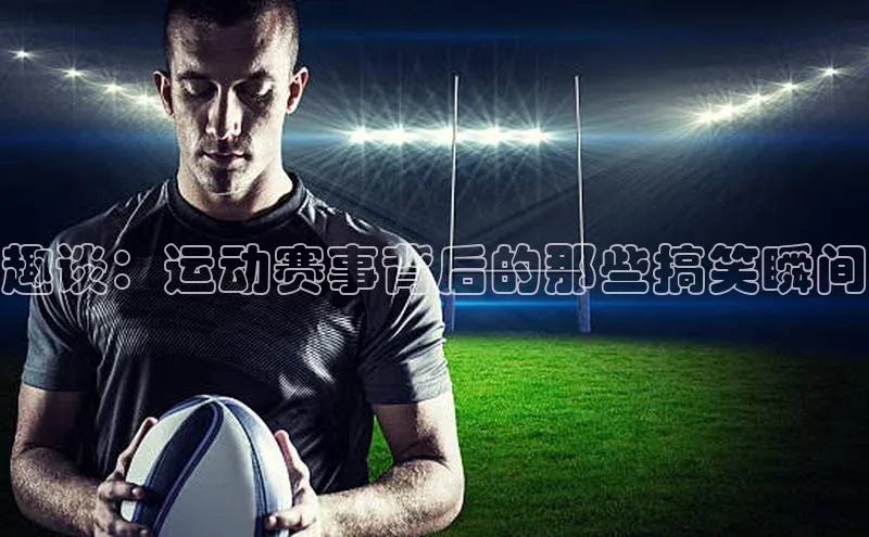 趣谈：运动赛事背后的那些搞笑瞬间