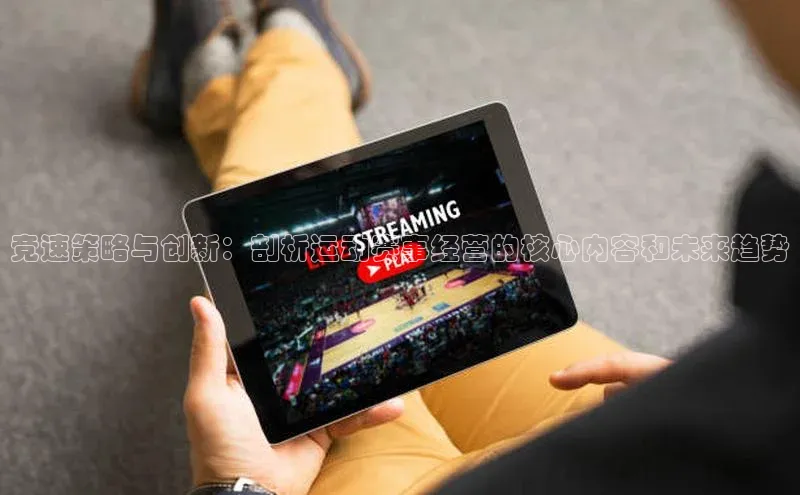 竞速策略与创新：剖析运动赛事经营的核心内容和未来趋势