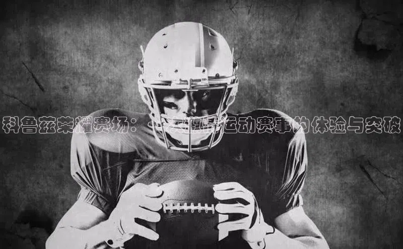 科鲁兹荣耀赛场：一次激情运动赛事的体验与突破