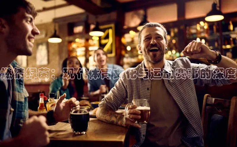 燃情绿茵：现代体育文化与运动赛事的深度