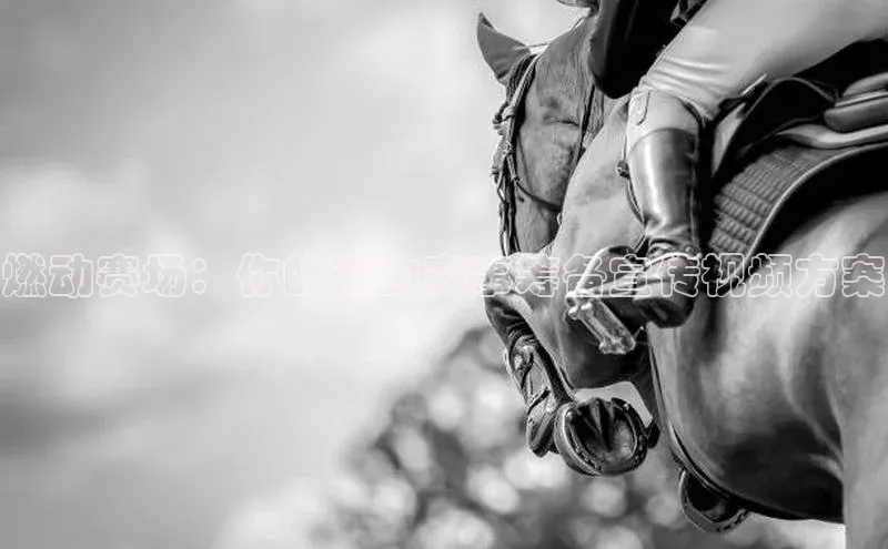 燃动赛场：你的运动赛事筹备宣传视频方案